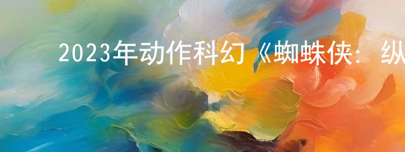 曹光伟发布2023年动作科幻《蜘蛛侠:纵横宇宙》BD中英双字迅雷下载_电影天堂